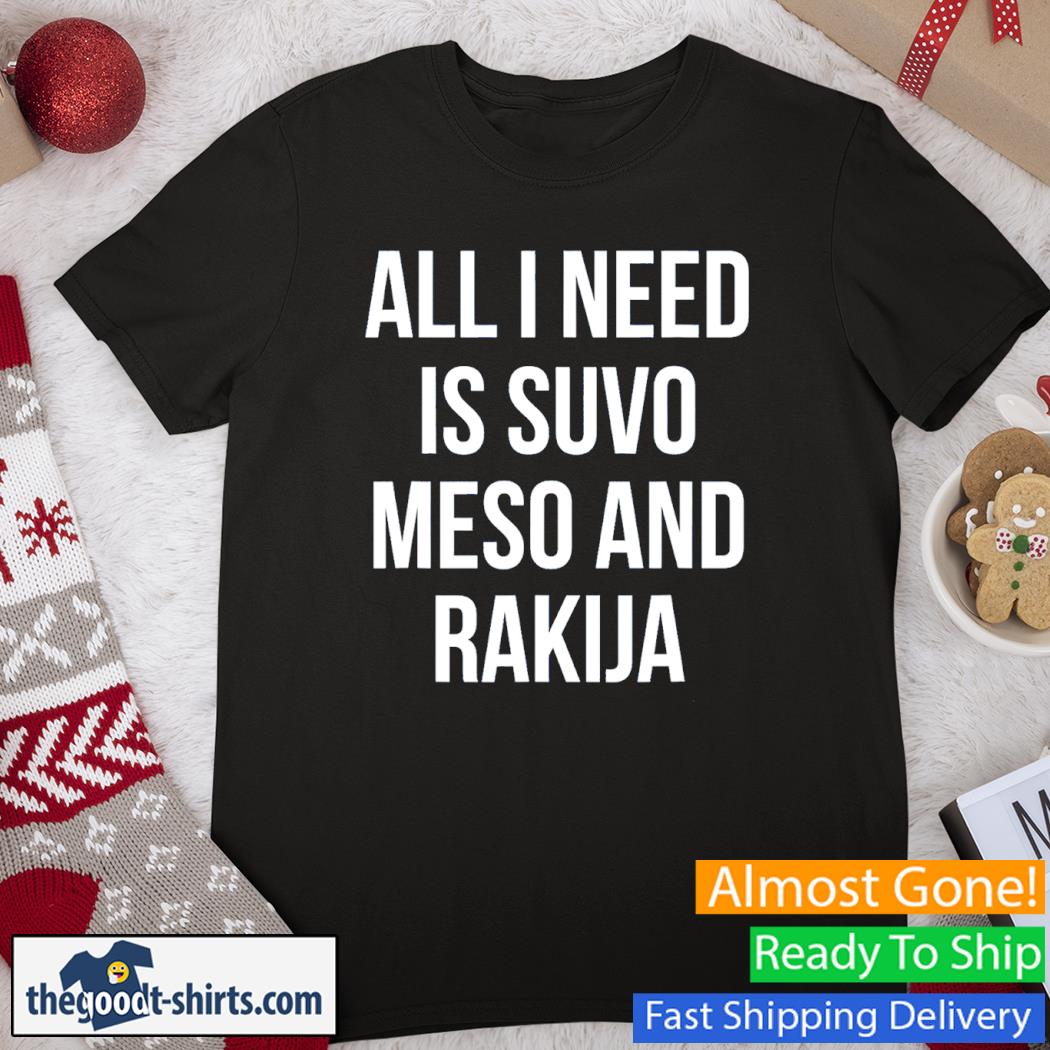 All I Need Is Suvo Meso And Rakija Serbian Shirt