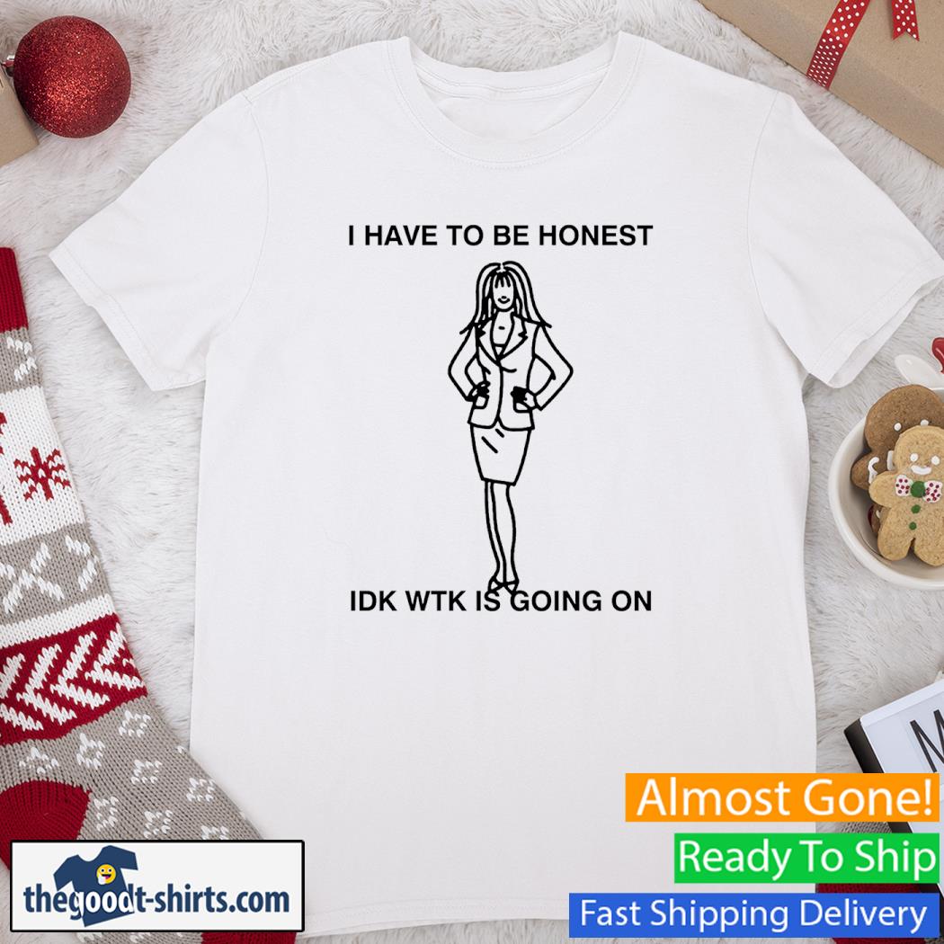 I Have To Be Honest Idk Wtk Is Going On Woman Funny Shirt