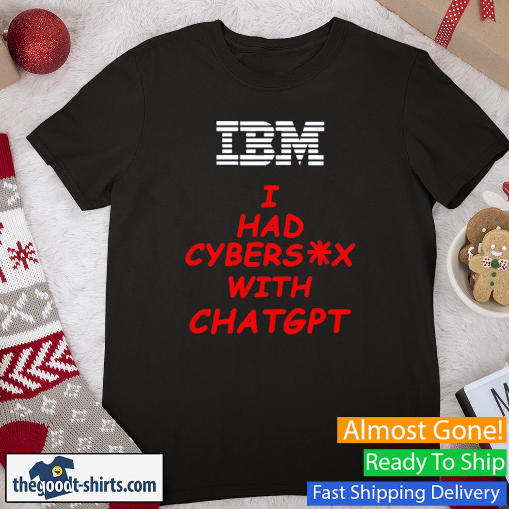 IBM I Had Cybersex With Chatgpt New Shirt