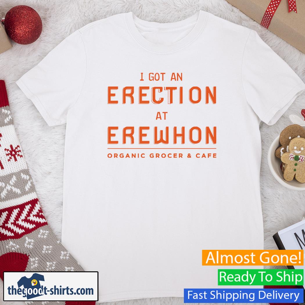 I Got An Erection At Erewhon Organic Grocer And Cafe Shirt