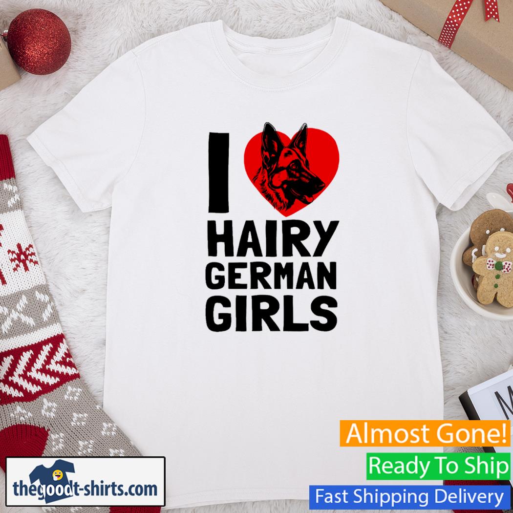 I Love Hairy German Girls German Shepherd Edition Shirt