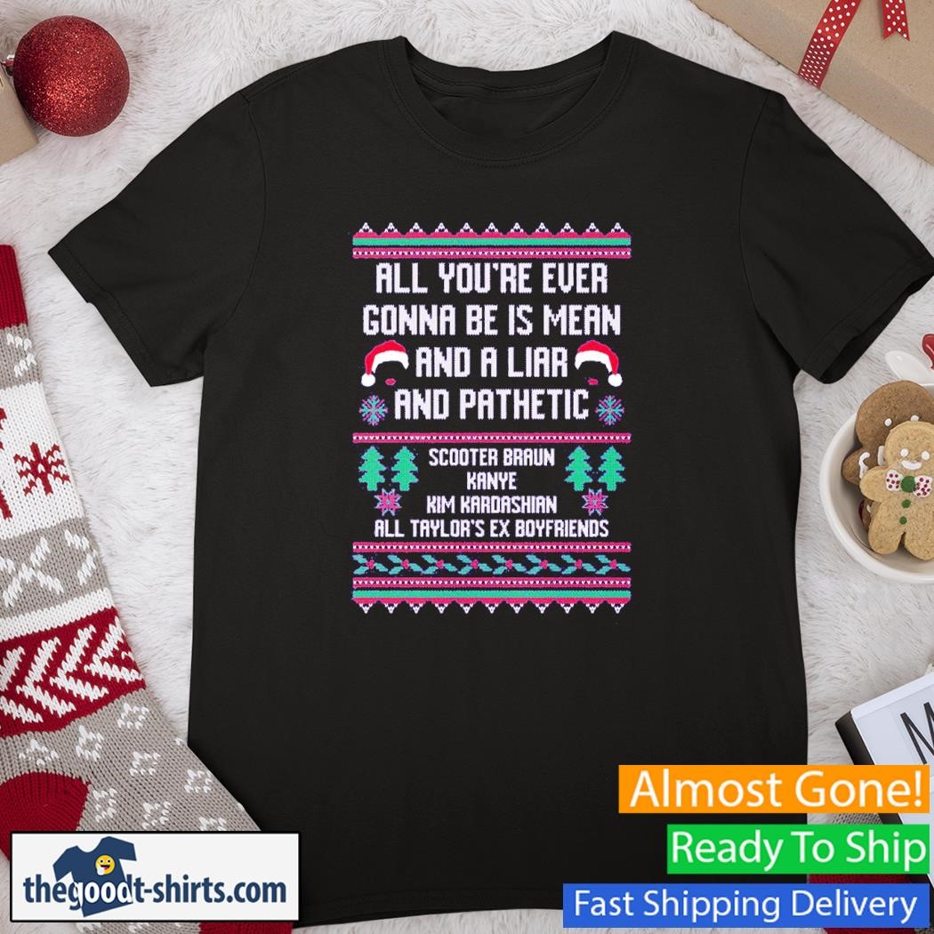 All You're Ever Gonna Be Is Mean And A Liar Christmas Ugly Shirt