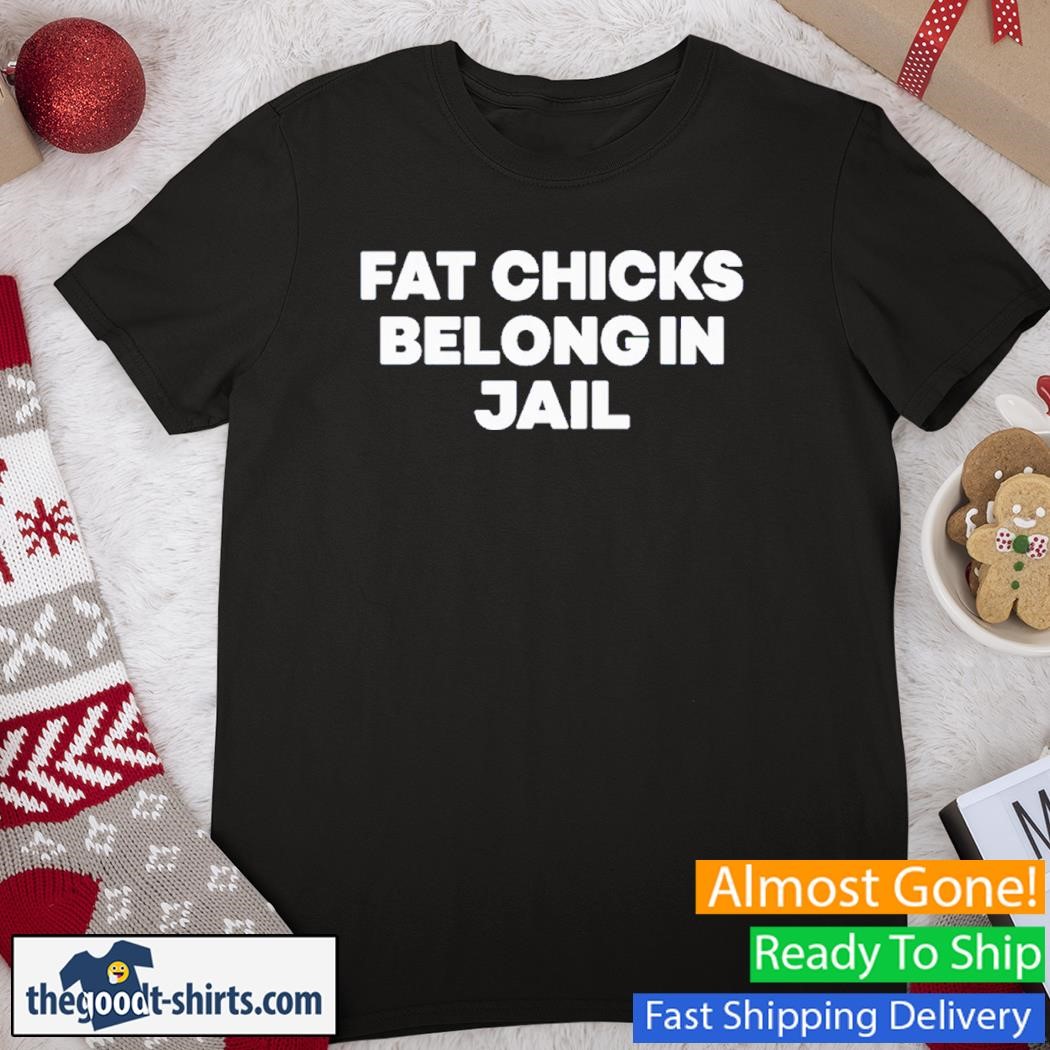 Fat Chicks Belong In Jail T-Shirt