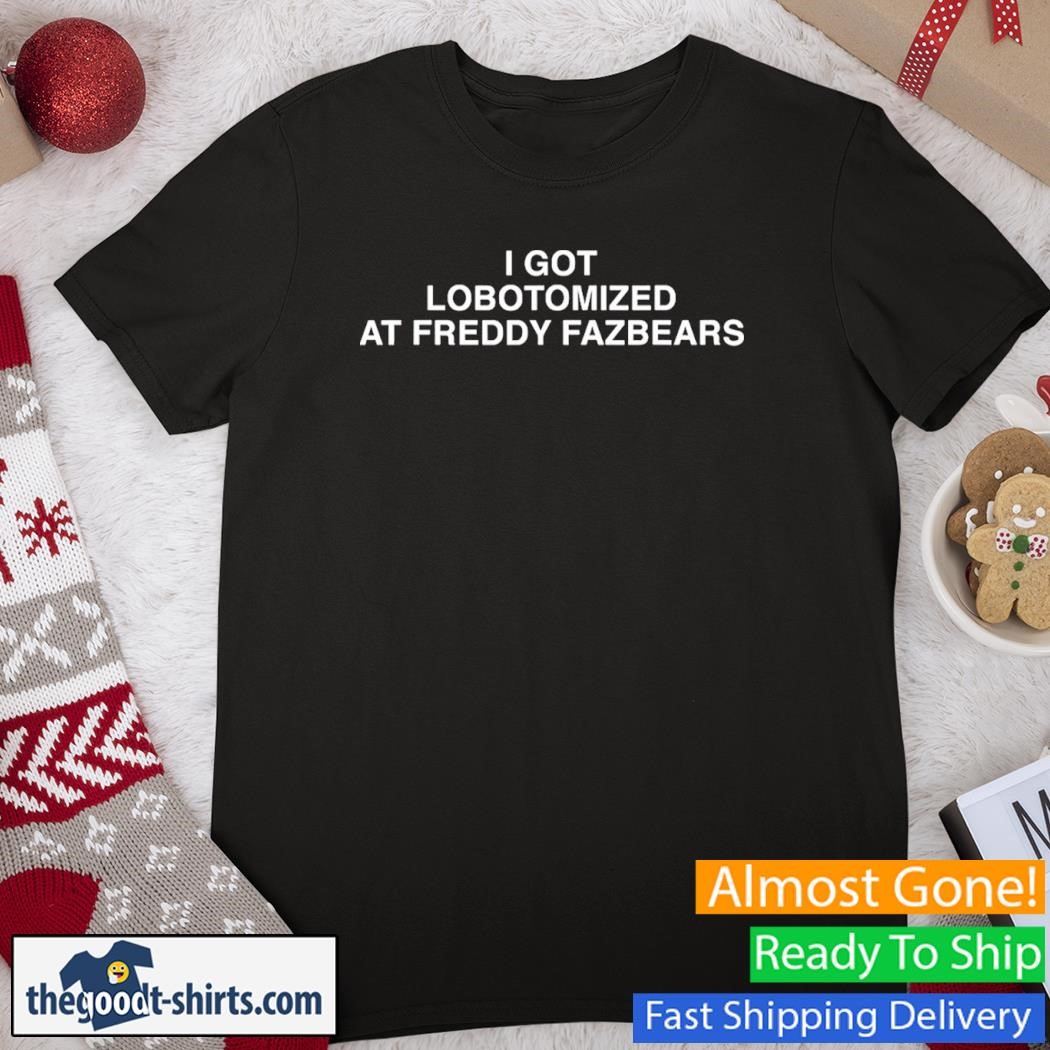I Got Lobotomized At Freddy Fazbears Funny Shirt