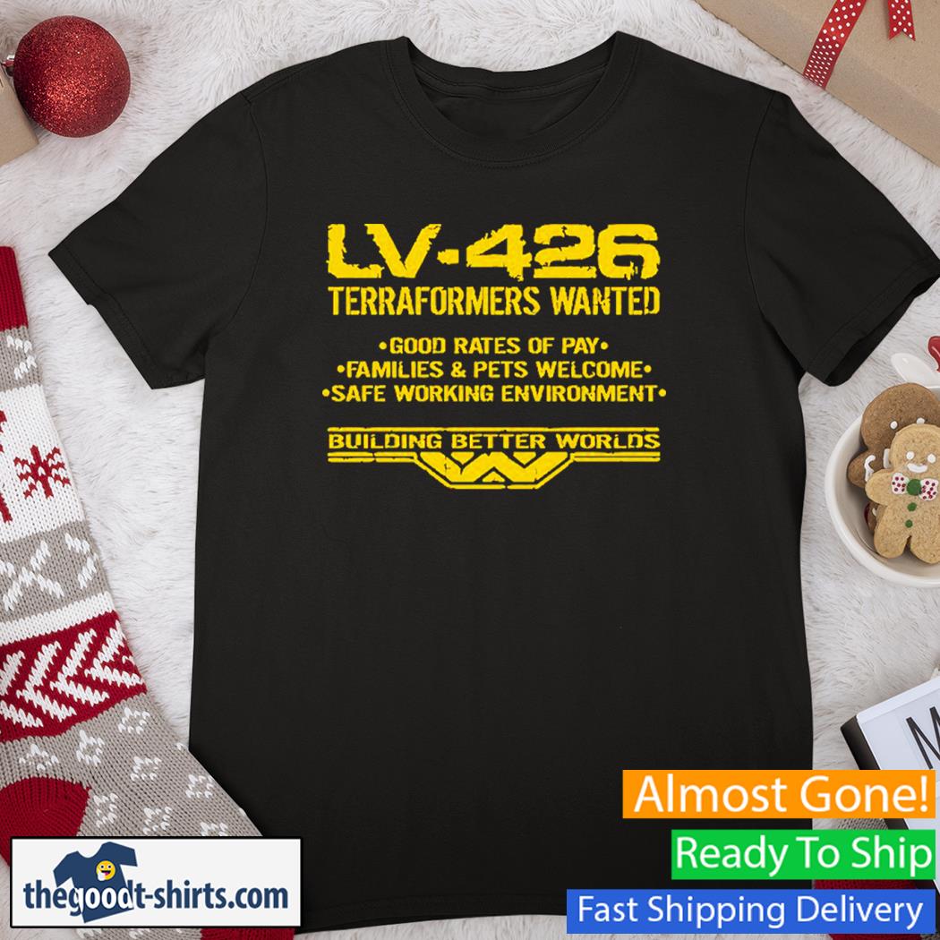 LV-426 Terraformers Wanted Good Rates Of Pay Families And Pets Welcome Safe Working Environment Shirt-
